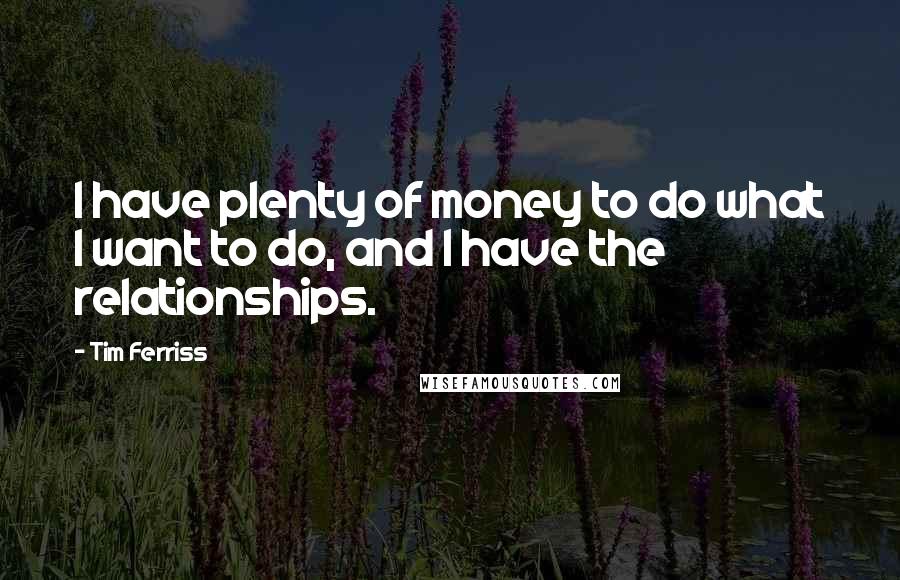 Tim Ferriss Quotes: I have plenty of money to do what I want to do, and I have the relationships.