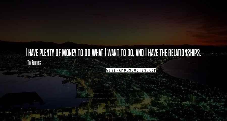Tim Ferriss Quotes: I have plenty of money to do what I want to do, and I have the relationships.