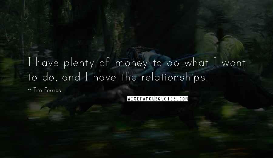 Tim Ferriss Quotes: I have plenty of money to do what I want to do, and I have the relationships.