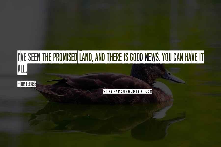 Tim Ferriss Quotes: I've seen the promised land, and there is good news. You can have it all.