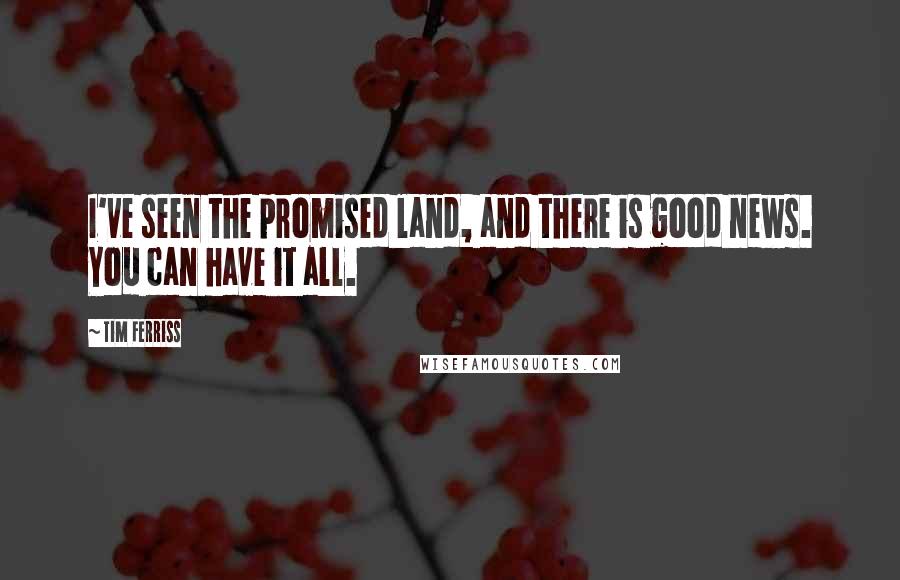 Tim Ferriss Quotes: I've seen the promised land, and there is good news. You can have it all.