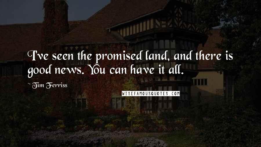 Tim Ferriss Quotes: I've seen the promised land, and there is good news. You can have it all.