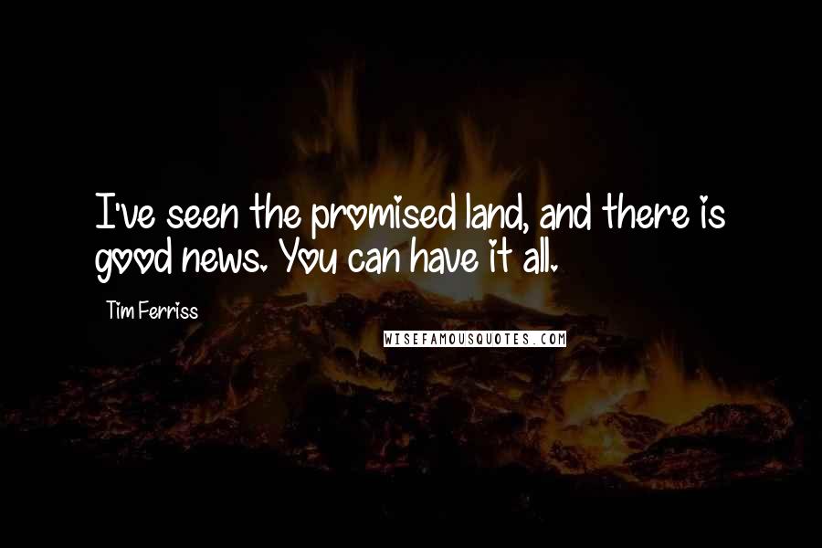Tim Ferriss Quotes: I've seen the promised land, and there is good news. You can have it all.