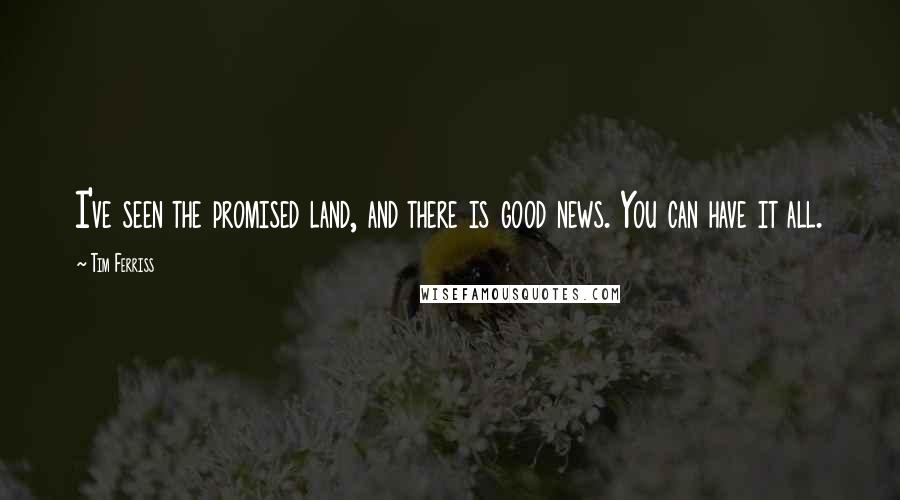 Tim Ferriss Quotes: I've seen the promised land, and there is good news. You can have it all.