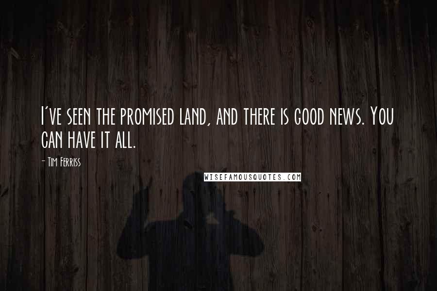 Tim Ferriss Quotes: I've seen the promised land, and there is good news. You can have it all.