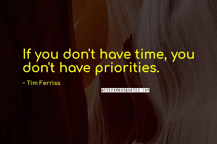 Tim Ferriss Quotes: If you don't have time, you don't have priorities.