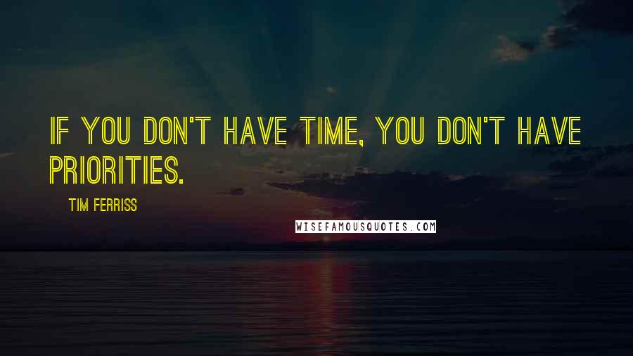 Tim Ferriss Quotes: If you don't have time, you don't have priorities.