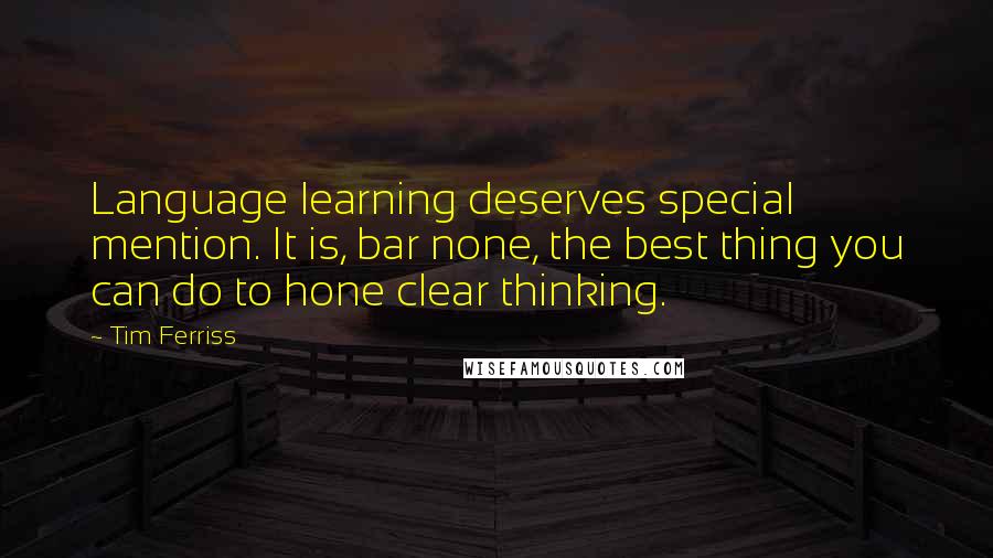Tim Ferriss Quotes: Language learning deserves special mention. It is, bar none, the best thing you can do to hone clear thinking.