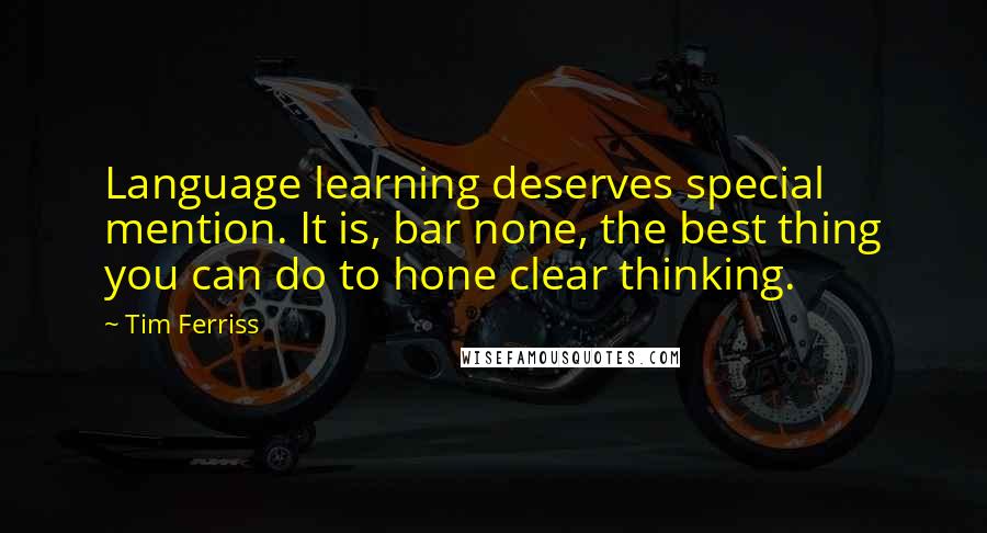 Tim Ferriss Quotes: Language learning deserves special mention. It is, bar none, the best thing you can do to hone clear thinking.