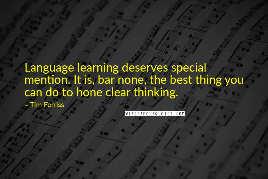 Tim Ferriss Quotes: Language learning deserves special mention. It is, bar none, the best thing you can do to hone clear thinking.