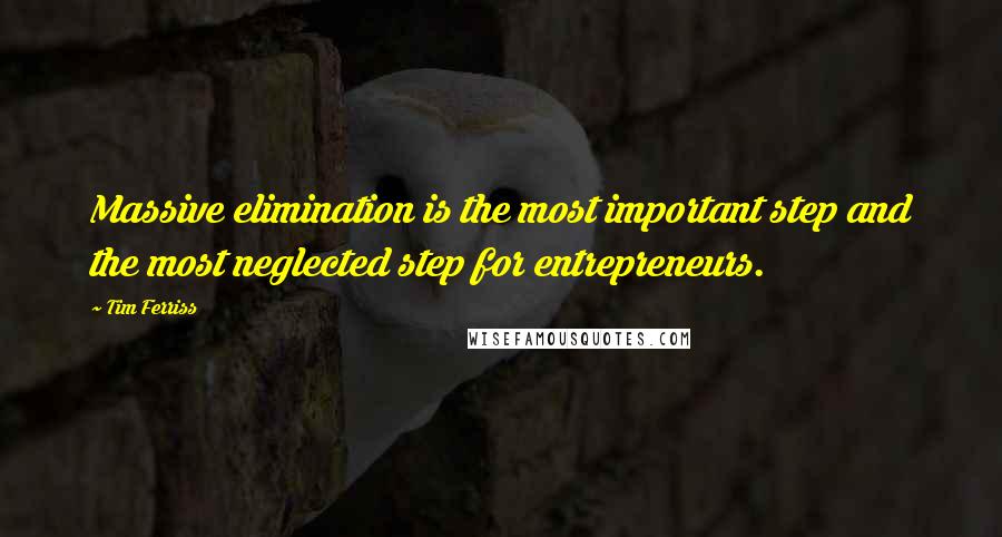 Tim Ferriss Quotes: Massive elimination is the most important step and the most neglected step for entrepreneurs.