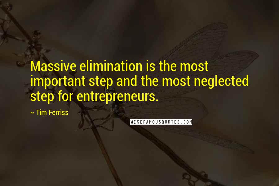 Tim Ferriss Quotes: Massive elimination is the most important step and the most neglected step for entrepreneurs.
