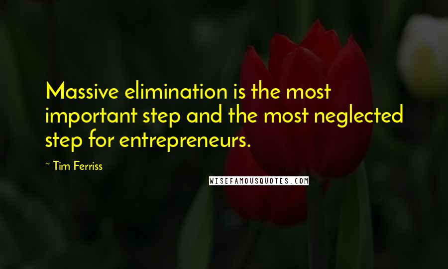 Tim Ferriss Quotes: Massive elimination is the most important step and the most neglected step for entrepreneurs.