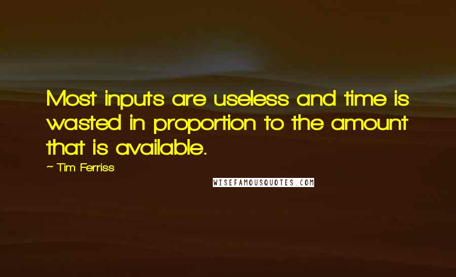 Tim Ferriss Quotes: Most inputs are useless and time is wasted in proportion to the amount that is available.