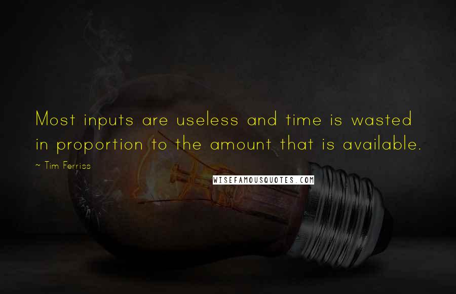 Tim Ferriss Quotes: Most inputs are useless and time is wasted in proportion to the amount that is available.