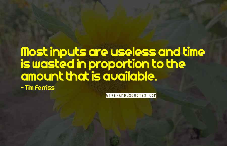 Tim Ferriss Quotes: Most inputs are useless and time is wasted in proportion to the amount that is available.