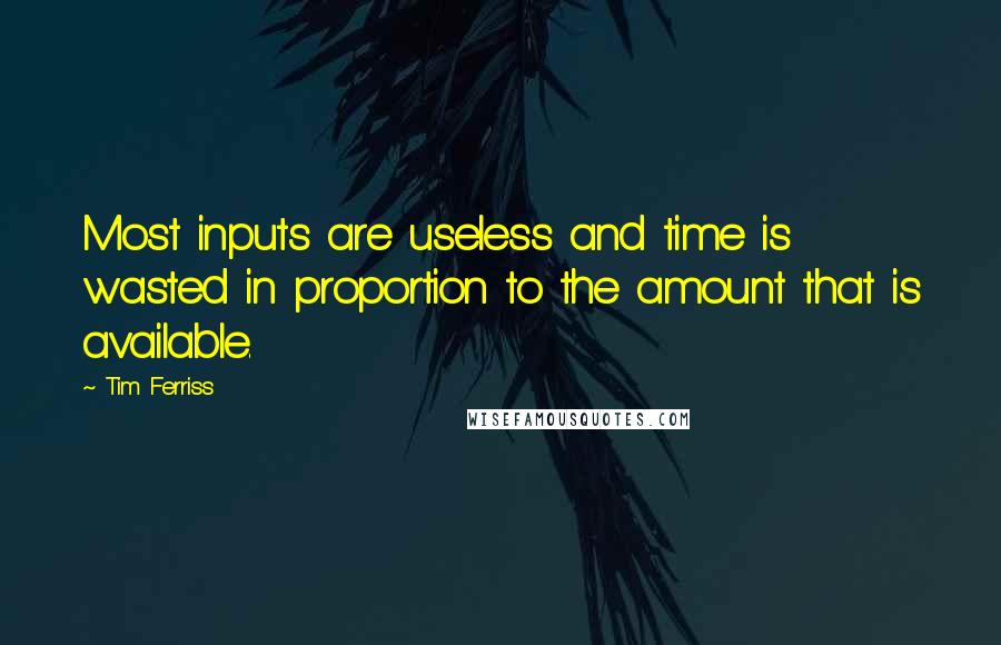 Tim Ferriss Quotes: Most inputs are useless and time is wasted in proportion to the amount that is available.