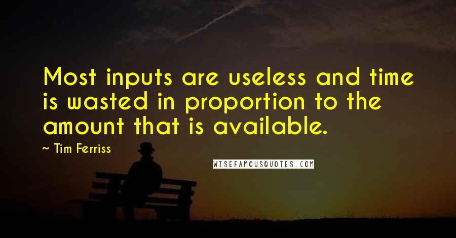 Tim Ferriss Quotes: Most inputs are useless and time is wasted in proportion to the amount that is available.