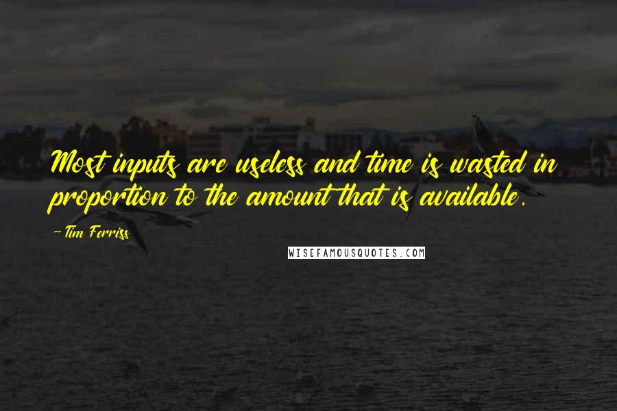 Tim Ferriss Quotes: Most inputs are useless and time is wasted in proportion to the amount that is available.