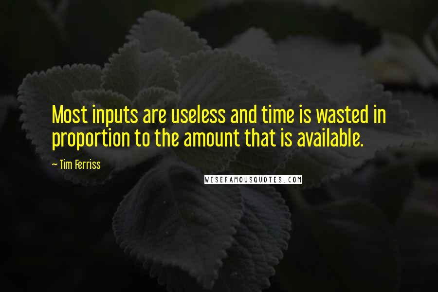 Tim Ferriss Quotes: Most inputs are useless and time is wasted in proportion to the amount that is available.