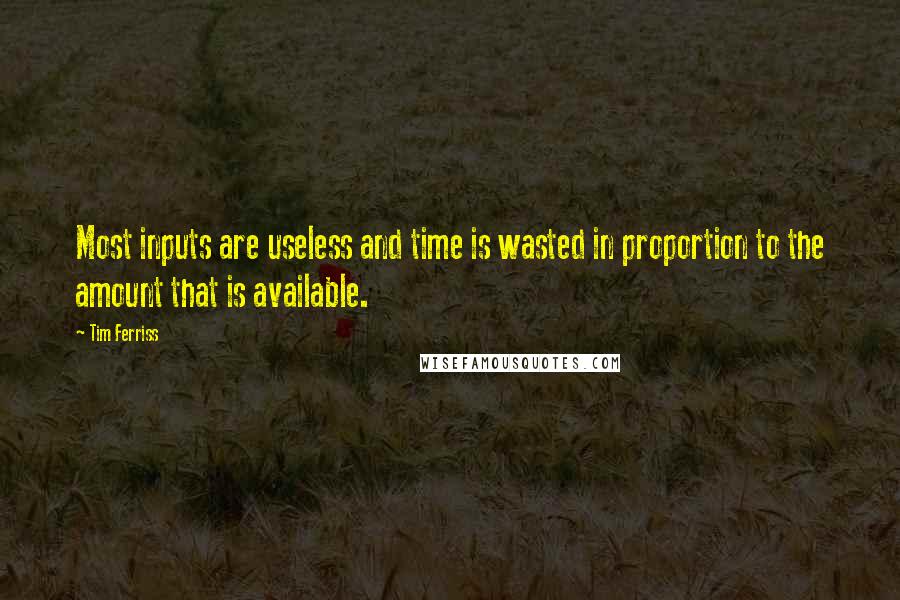 Tim Ferriss Quotes: Most inputs are useless and time is wasted in proportion to the amount that is available.