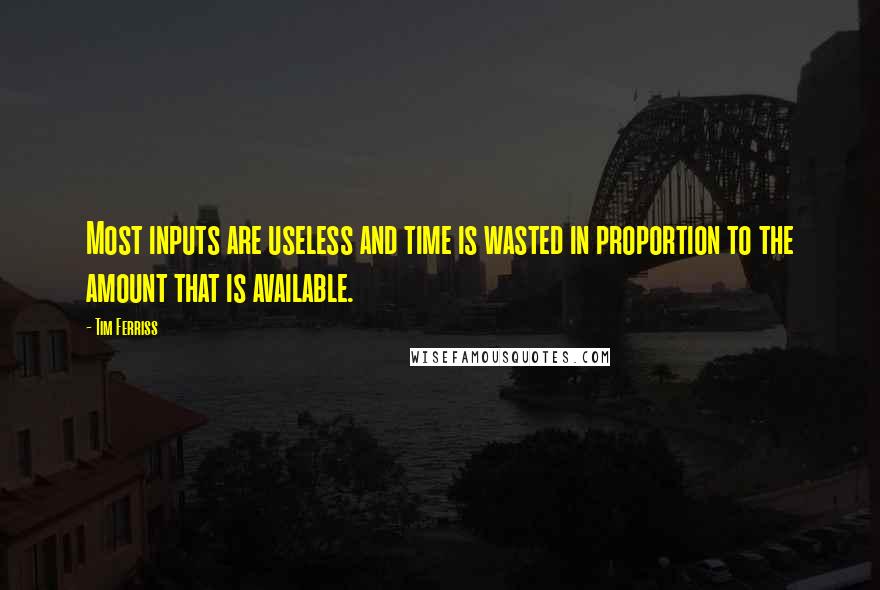 Tim Ferriss Quotes: Most inputs are useless and time is wasted in proportion to the amount that is available.