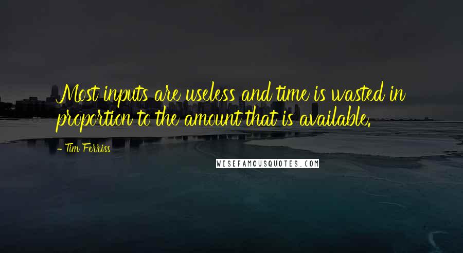 Tim Ferriss Quotes: Most inputs are useless and time is wasted in proportion to the amount that is available.
