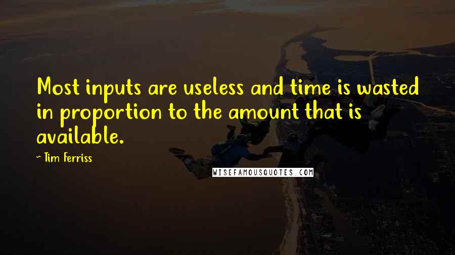 Tim Ferriss Quotes: Most inputs are useless and time is wasted in proportion to the amount that is available.