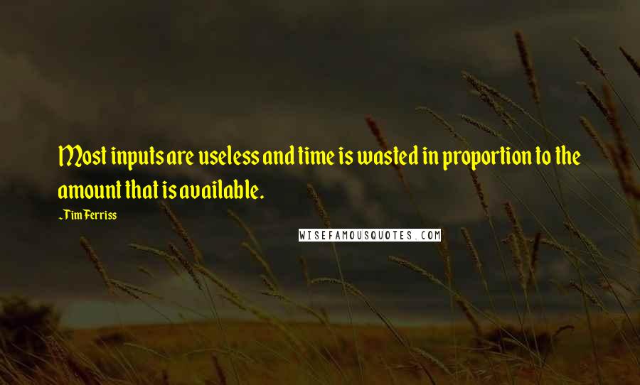 Tim Ferriss Quotes: Most inputs are useless and time is wasted in proportion to the amount that is available.