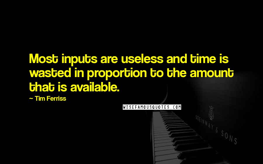 Tim Ferriss Quotes: Most inputs are useless and time is wasted in proportion to the amount that is available.