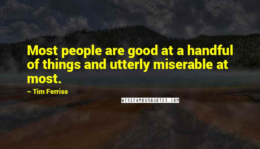 Tim Ferriss Quotes: Most people are good at a handful of things and utterly miserable at most.