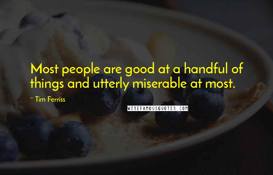 Tim Ferriss Quotes: Most people are good at a handful of things and utterly miserable at most.