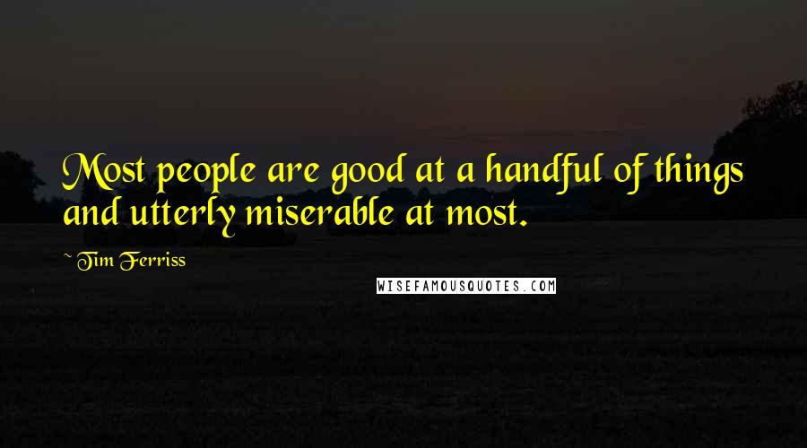 Tim Ferriss Quotes: Most people are good at a handful of things and utterly miserable at most.