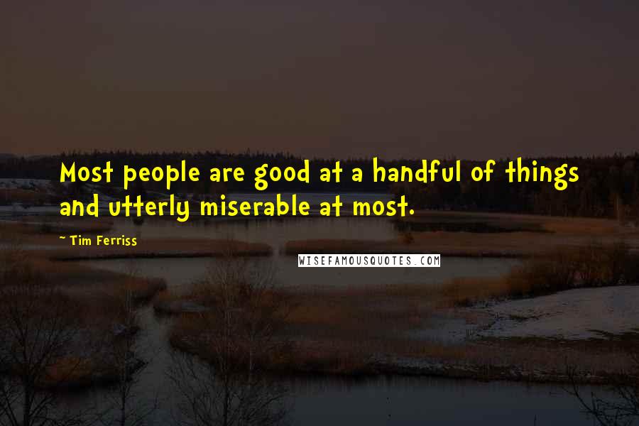 Tim Ferriss Quotes: Most people are good at a handful of things and utterly miserable at most.