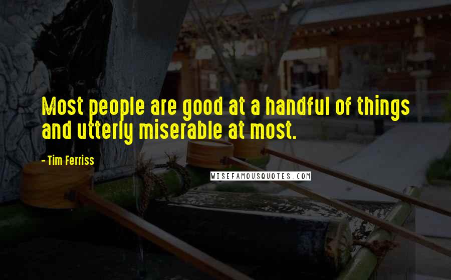 Tim Ferriss Quotes: Most people are good at a handful of things and utterly miserable at most.