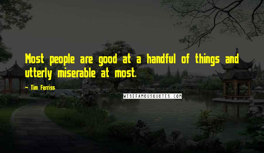 Tim Ferriss Quotes: Most people are good at a handful of things and utterly miserable at most.