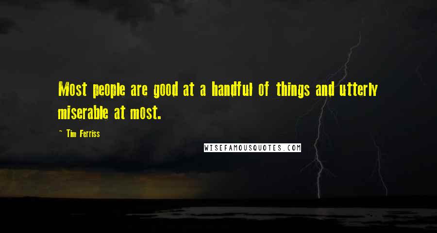 Tim Ferriss Quotes: Most people are good at a handful of things and utterly miserable at most.