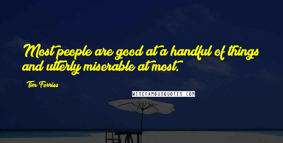 Tim Ferriss Quotes: Most people are good at a handful of things and utterly miserable at most.