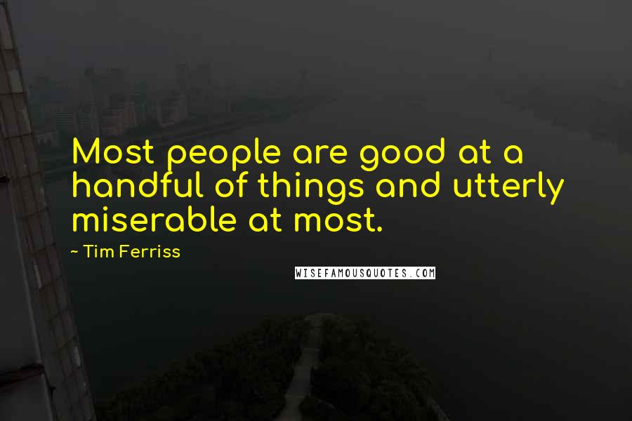 Tim Ferriss Quotes: Most people are good at a handful of things and utterly miserable at most.