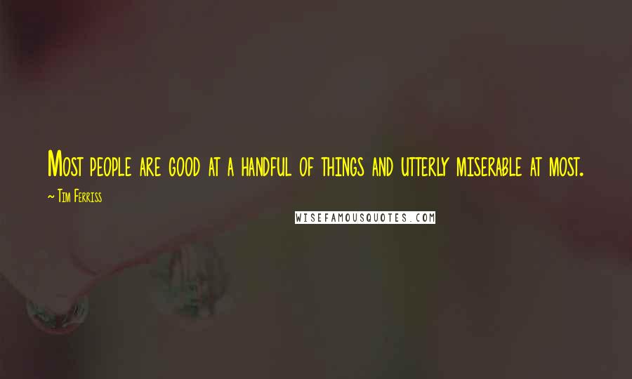 Tim Ferriss Quotes: Most people are good at a handful of things and utterly miserable at most.