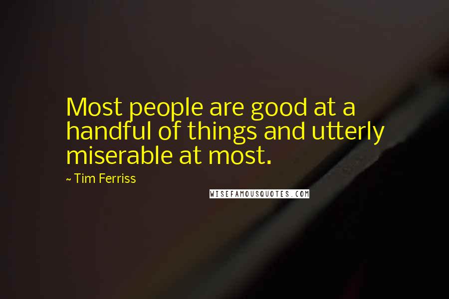 Tim Ferriss Quotes: Most people are good at a handful of things and utterly miserable at most.