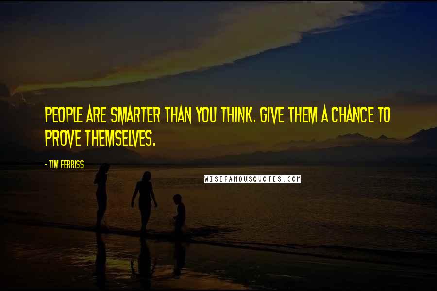 Tim Ferriss Quotes: People are smarter than you think. Give them a chance to prove themselves.
