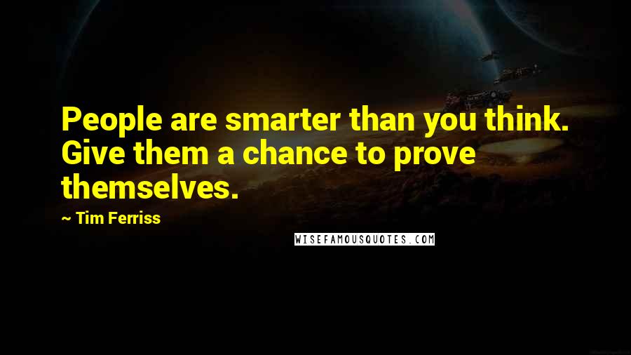 Tim Ferriss Quotes: People are smarter than you think. Give them a chance to prove themselves.