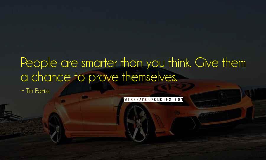 Tim Ferriss Quotes: People are smarter than you think. Give them a chance to prove themselves.