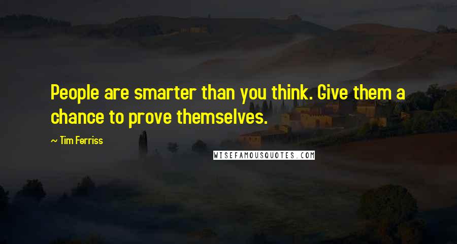 Tim Ferriss Quotes: People are smarter than you think. Give them a chance to prove themselves.