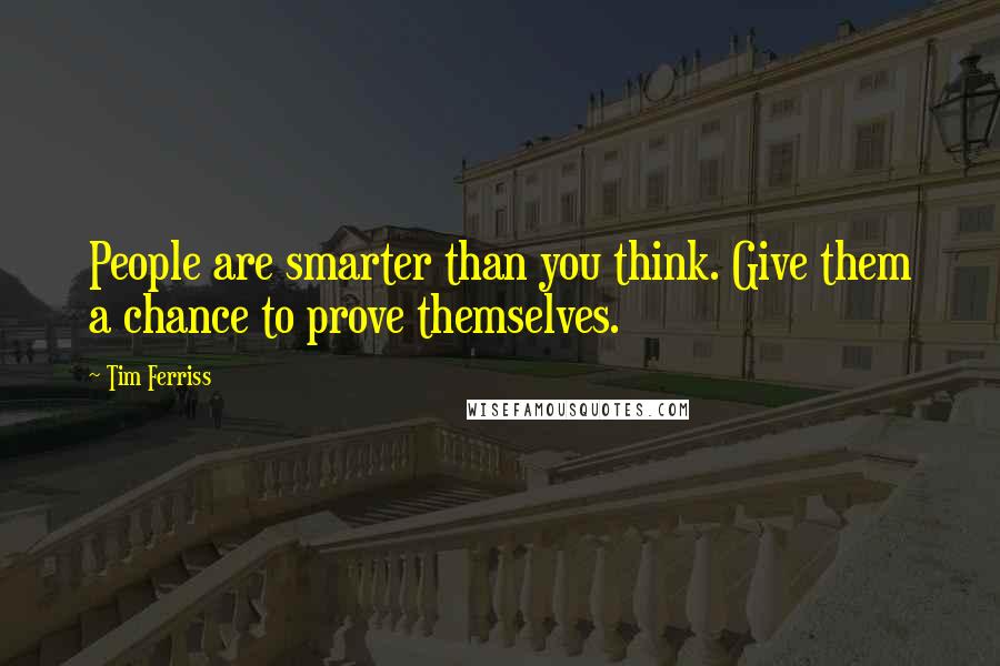 Tim Ferriss Quotes: People are smarter than you think. Give them a chance to prove themselves.