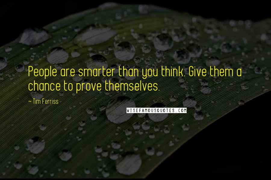 Tim Ferriss Quotes: People are smarter than you think. Give them a chance to prove themselves.