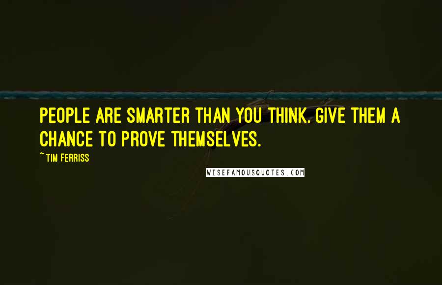 Tim Ferriss Quotes: People are smarter than you think. Give them a chance to prove themselves.