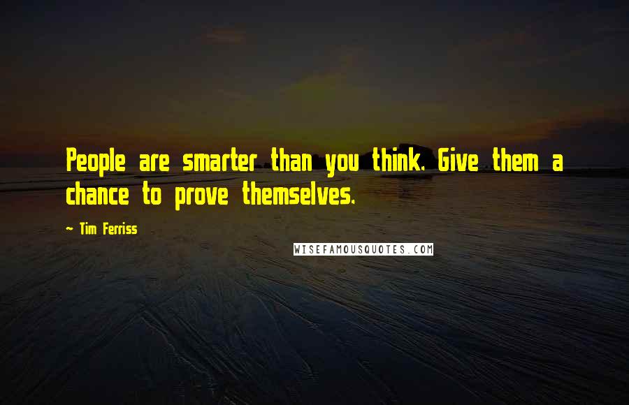 Tim Ferriss Quotes: People are smarter than you think. Give them a chance to prove themselves.