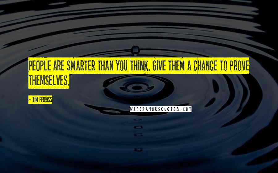 Tim Ferriss Quotes: People are smarter than you think. Give them a chance to prove themselves.